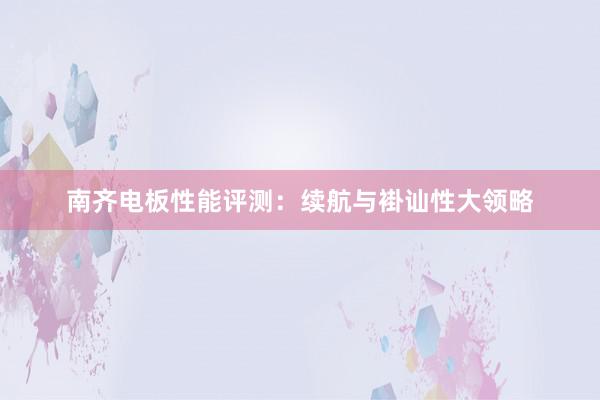 南齐电板性能评测：续航与褂讪性大领略