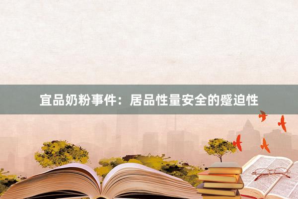 宜品奶粉事件：居品性量安全的蹙迫性