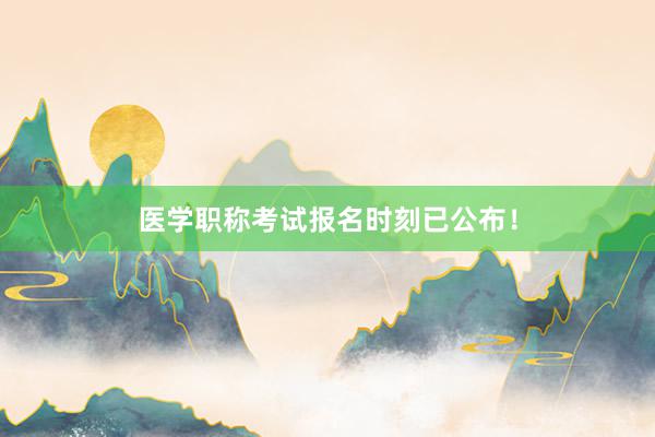 医学职称考试报名时刻已公布！